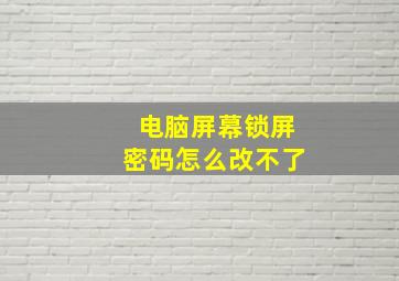 电脑屏幕锁屏密码怎么改不了