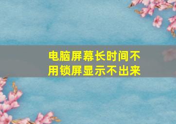 电脑屏幕长时间不用锁屏显示不出来