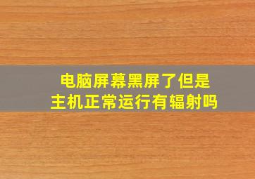 电脑屏幕黑屏了但是主机正常运行有辐射吗