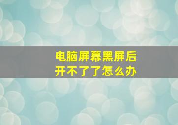 电脑屏幕黑屏后开不了了怎么办