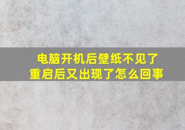 电脑开机后壁纸不见了重启后又出现了怎么回事