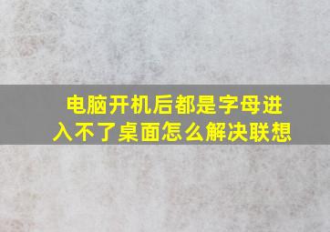 电脑开机后都是字母进入不了桌面怎么解决联想