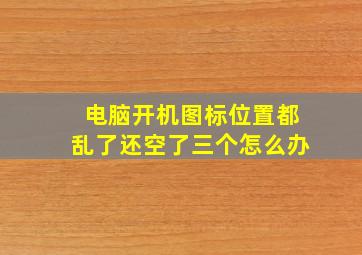 电脑开机图标位置都乱了还空了三个怎么办