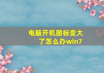 电脑开机图标变大了怎么办win7