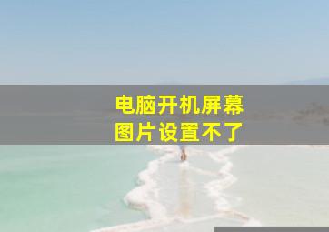 电脑开机屏幕图片设置不了