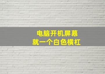 电脑开机屏幕就一个白色横杠