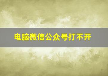 电脑微信公众号打不开