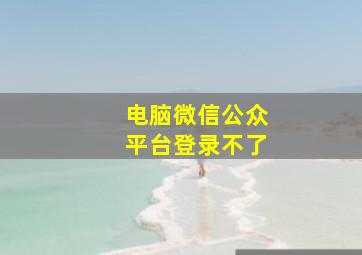 电脑微信公众平台登录不了