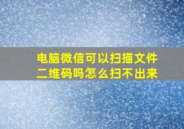 电脑微信可以扫描文件二维码吗怎么扫不出来