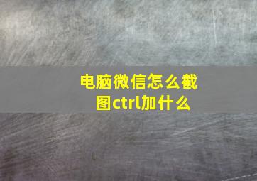 电脑微信怎么截图ctrl加什么