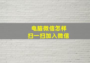 电脑微信怎样扫一扫加入微信