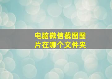 电脑微信截图图片在哪个文件夹