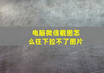 电脑微信截图怎么往下拉不了图片