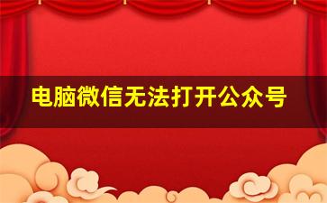 电脑微信无法打开公众号