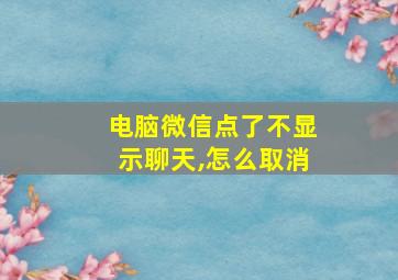 电脑微信点了不显示聊天,怎么取消