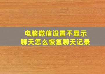 电脑微信设置不显示聊天怎么恢复聊天记录