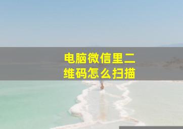 电脑微信里二维码怎么扫描