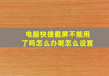 电脑快捷截屏不能用了吗怎么办呢怎么设置