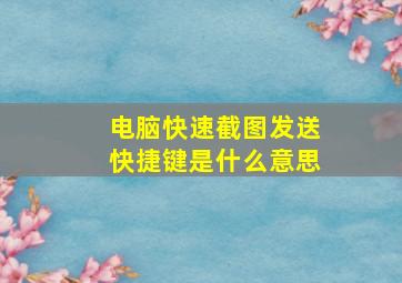 电脑快速截图发送快捷键是什么意思