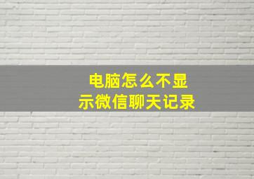 电脑怎么不显示微信聊天记录