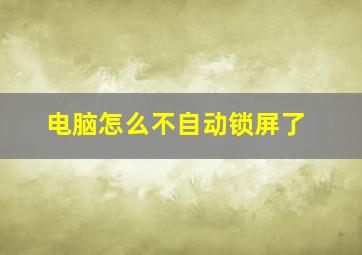 电脑怎么不自动锁屏了