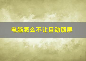 电脑怎么不让自动锁屏