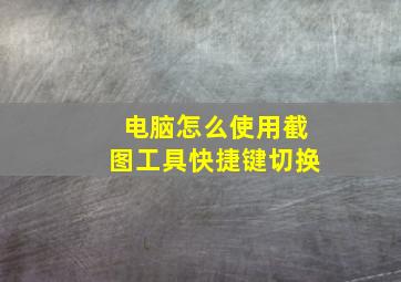 电脑怎么使用截图工具快捷键切换