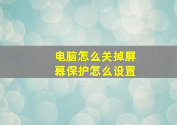 电脑怎么关掉屏幕保护怎么设置