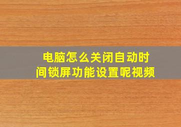 电脑怎么关闭自动时间锁屏功能设置呢视频