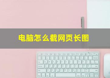 电脑怎么截网页长图