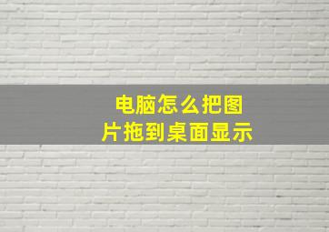 电脑怎么把图片拖到桌面显示