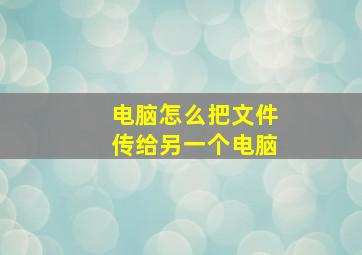 电脑怎么把文件传给另一个电脑