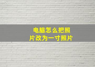 电脑怎么把照片改为一寸照片