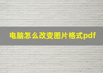 电脑怎么改变图片格式pdf