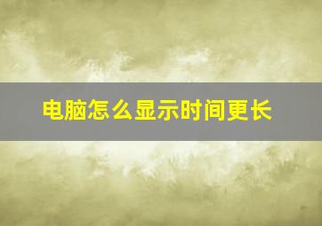 电脑怎么显示时间更长