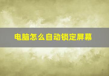 电脑怎么自动锁定屏幕