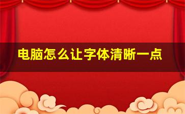 电脑怎么让字体清晰一点