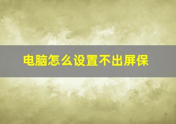 电脑怎么设置不出屏保