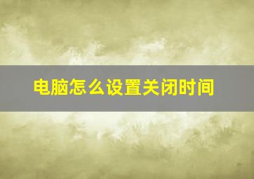 电脑怎么设置关闭时间