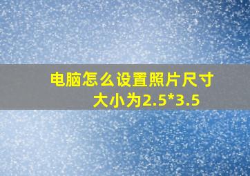 电脑怎么设置照片尺寸大小为2.5*3.5