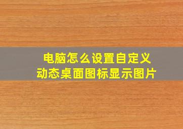 电脑怎么设置自定义动态桌面图标显示图片