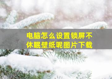 电脑怎么设置锁屏不休眠壁纸呢图片下载