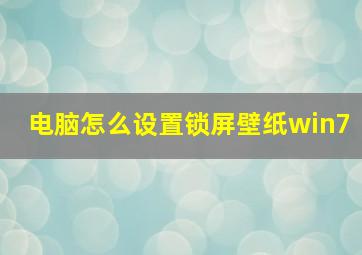 电脑怎么设置锁屏壁纸win7