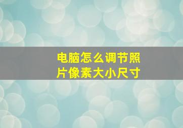 电脑怎么调节照片像素大小尺寸