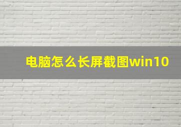 电脑怎么长屏截图win10