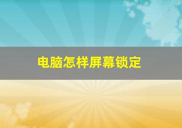 电脑怎样屏幕锁定