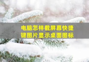 电脑怎样截屏幕快捷键图片显示桌面图标