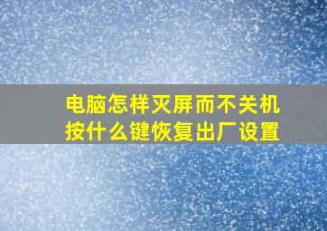 电脑怎样灭屏而不关机按什么键恢复出厂设置