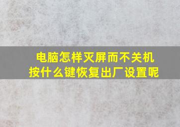 电脑怎样灭屏而不关机按什么键恢复出厂设置呢