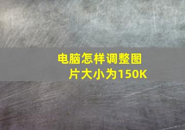 电脑怎样调整图片大小为150K